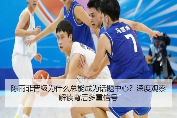 陈雨菲晋级为什么总能成为话题中心？深度观察解读背后多重信号